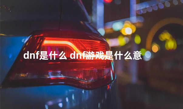 dnf是什么 dnf游戏是什么意思